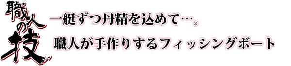 一艇ずつ丹精を込めて。職人が手作りするフィッシングボート